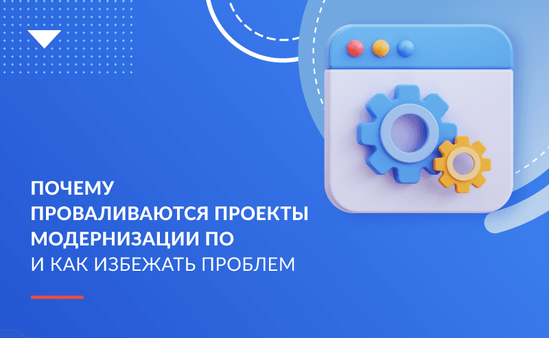 Почему проваливаются проекты по модернизации ПО и как избежать проблем