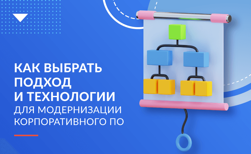 Как выбрать подход и технологии для модернизации корпоративного ПО