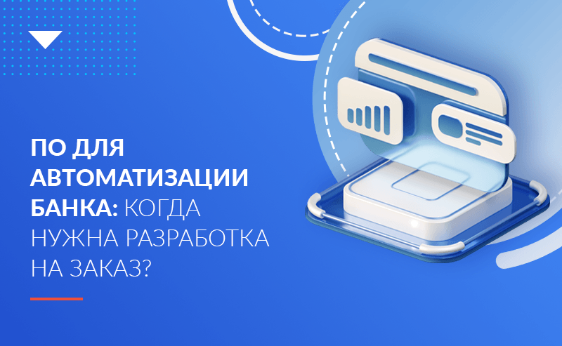 ПО для автоматизации банка: когда нужна разработка на заказ?